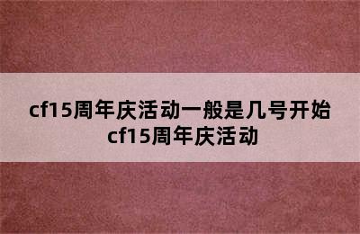 cf15周年庆活动一般是几号开始 cf15周年庆活动